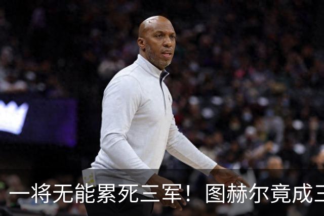 一将无能累死三军！图赫尔竟成三狮大短板 赢球纯侥幸