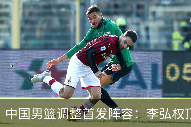 中国男篮调整首发阵容：李弘权顶替王俊杰首发 杨瀚森继续替补