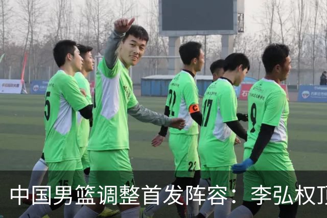 中国男篮调整首发阵容：李弘权顶替王俊杰首发 杨瀚森继续替补