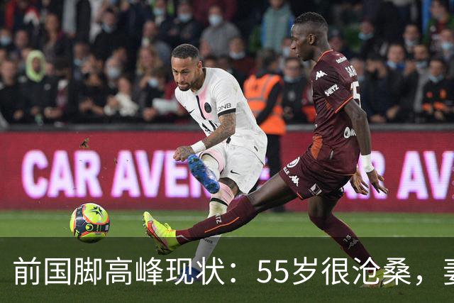 前国脚高峰现状：55岁很沧桑，妻子也是运动员，儿子和继父更亲近