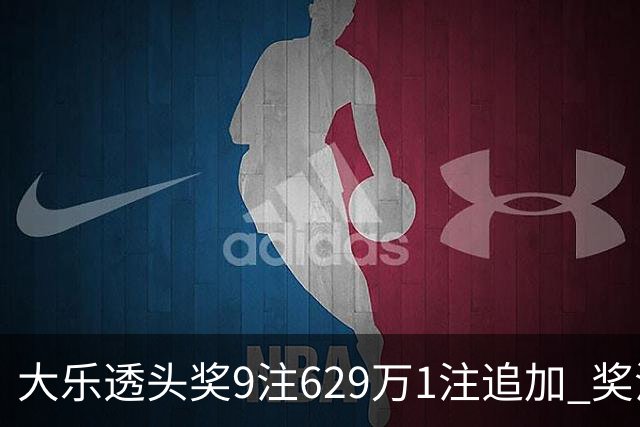 大乐透头奖9注629万1注追加 奖池余额7.32亿