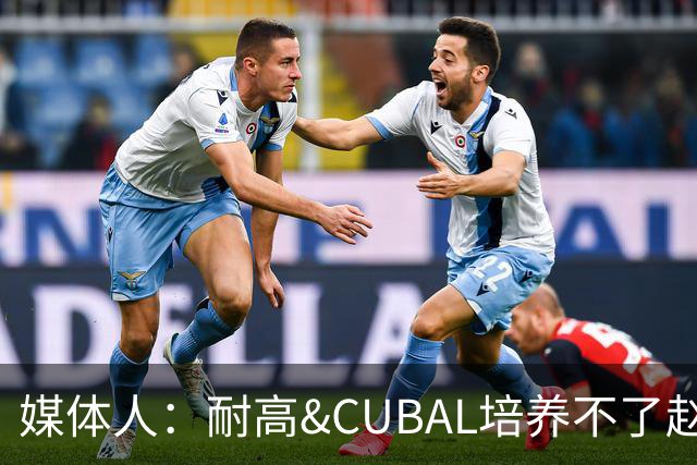 媒体人：耐高&CUBAL培养不了赵博新&张宇辰这些好苗子 赶紧送出国