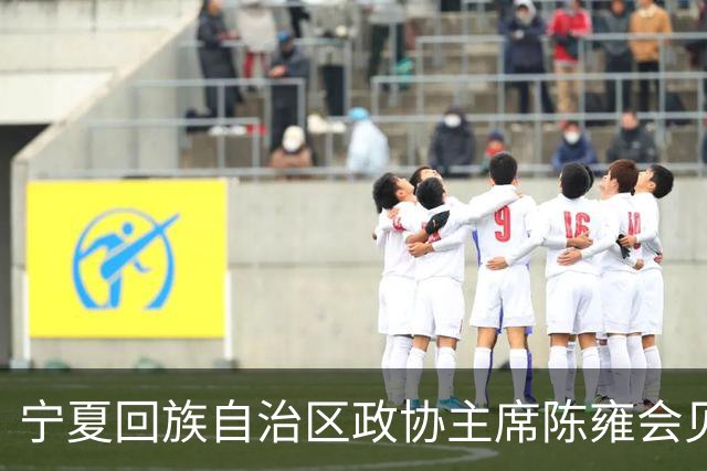 宁夏回族自治区政协主席陈雍会见中国足协主席宋凯