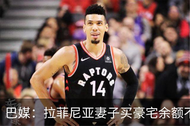 巴媒：拉菲尼亚妻子买豪宅余额不足 发现80%的钱都被球员父亲拿走