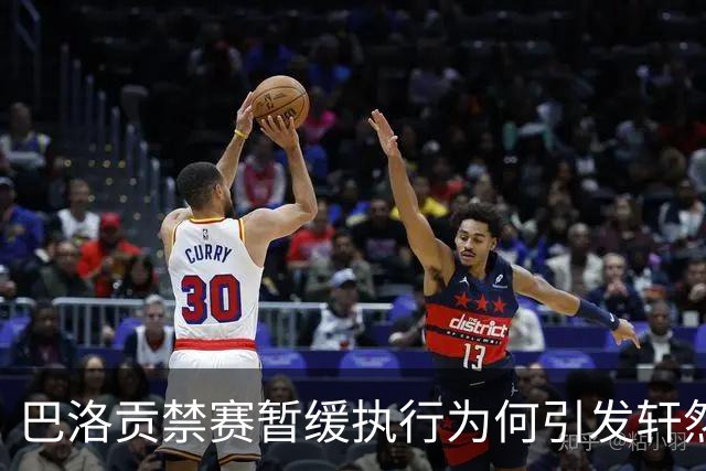 巴洛贡禁赛暂缓执行为何引发轩然大波？