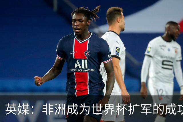 英媒：非洲成为世界杯扩军的成功典范 而亚洲足球需要反思