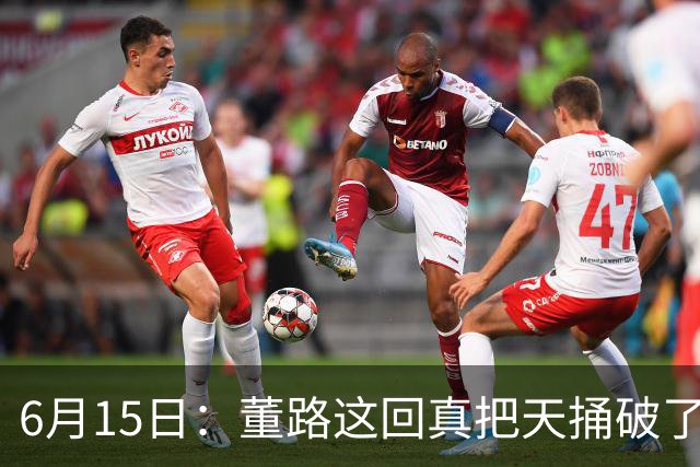 6月15日：董路这回真把天捅破了，西甲球队开出九千欧元签字费求签年轻球员刘凯源